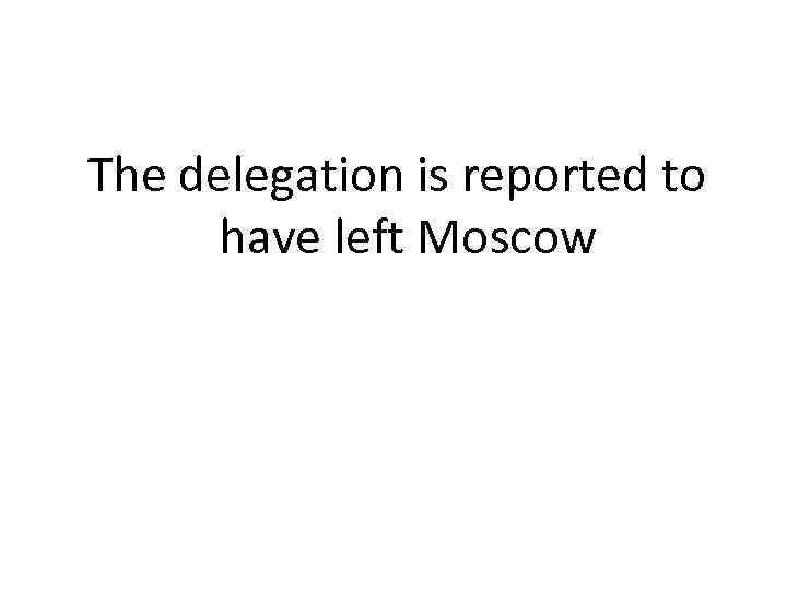The delegation is reported to have left Moscow 