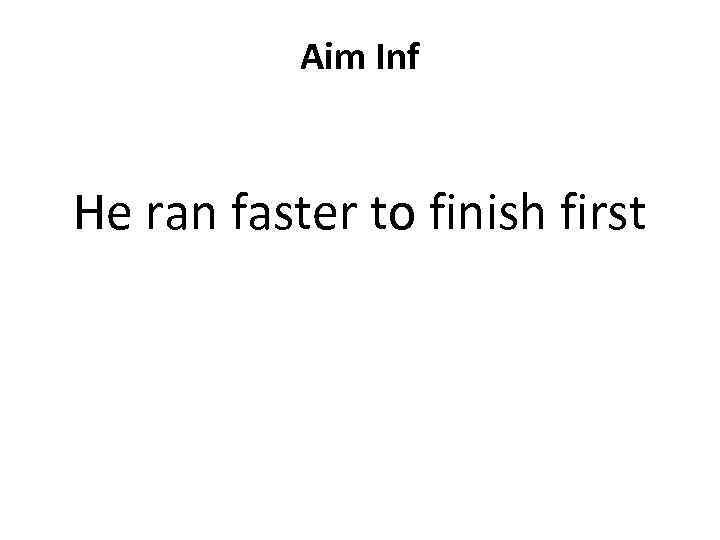 Aim Inf He ran faster to finish first 