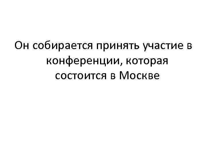 Он собирается принять участие в конференции, которая состоится в Москве 