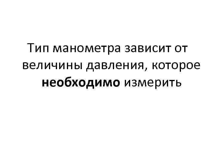 Тип манометра зависит от величины давления, которое необходимо измерить 