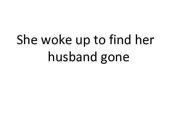 She woke up to find her husband gone 