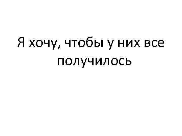 Я хочу, чтобы у них все получилось 