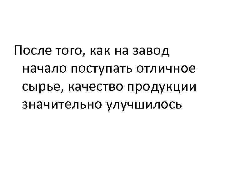 После того, как на завод начало поступать отличное сырье, качество продукции значительно улучшилось 