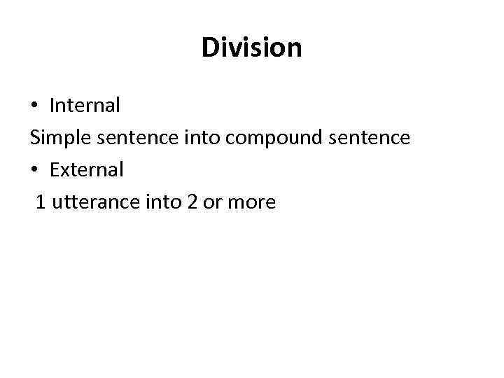 Division • Internal Simple sentence into compound sentence • External 1 utterance into 2