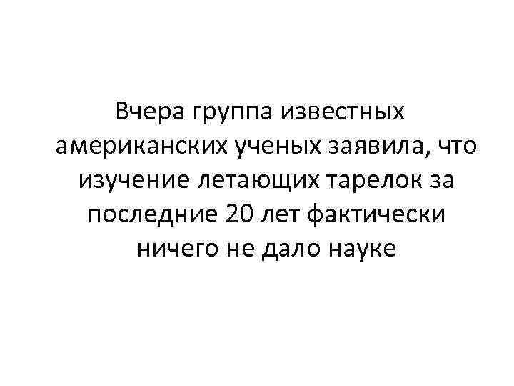 Вчера группа известных американских ученых заявила, что изучение летающих тарелок за последние 20 лет
