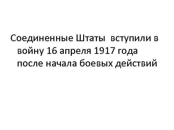 Соединенные Штаты вступили в войну 16 апреля 1917 года после начала боевых действий 