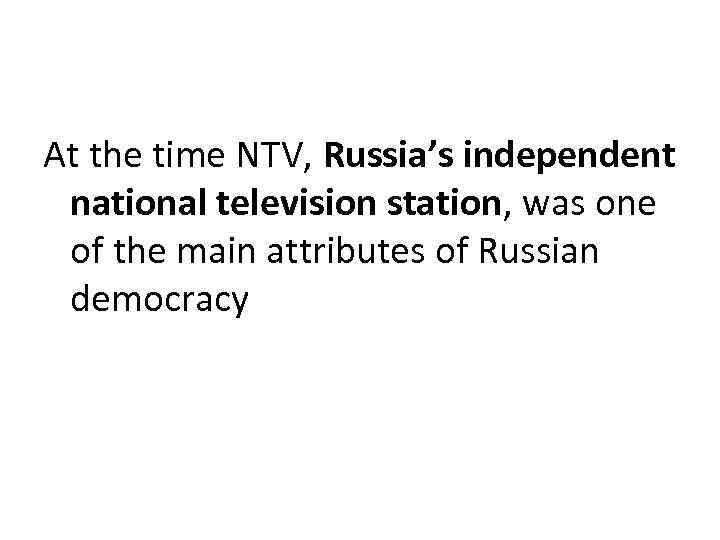 At the time NTV, Russia’s independent national television station, was one of the main