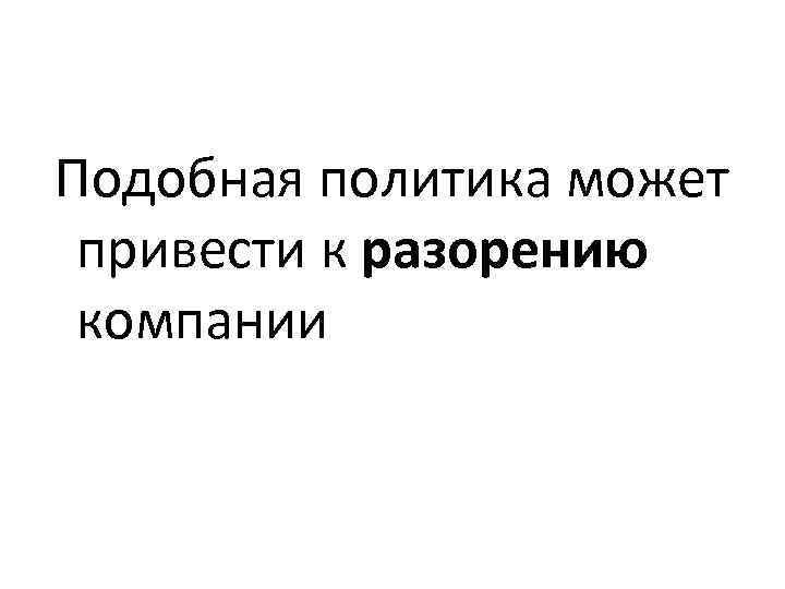 Подобная политика может привести к разорению компании 