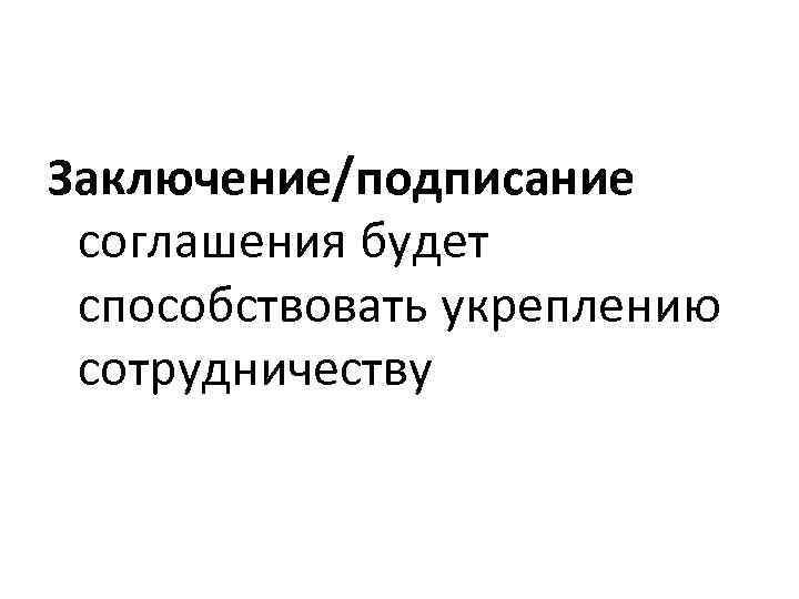 Заключение/подписание соглашения будет способствовать укреплению сотрудничеству 