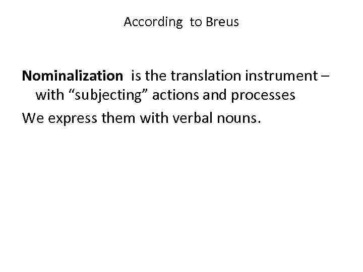 According to Breus Nominalization is the translation instrument – with “subjecting” actions and processes