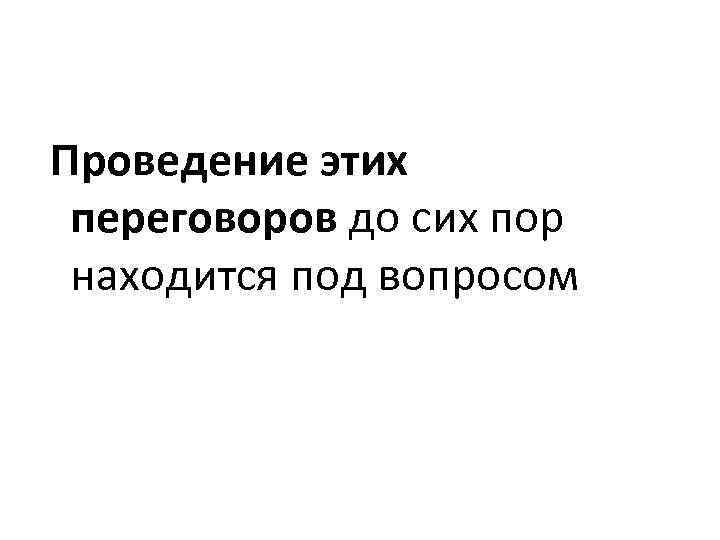 Проведение этих переговоров до сих пор находится под вопросом 