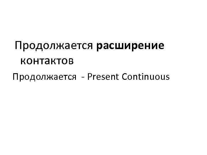 Продолжается расширение контактов Продолжается - Present Continuous 