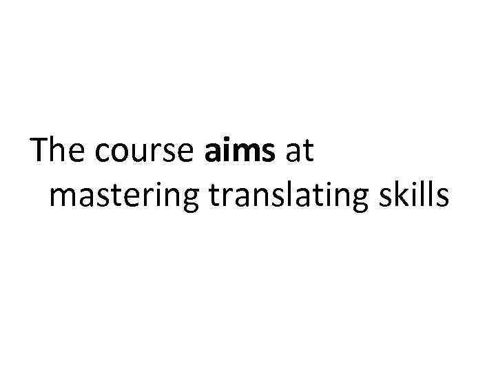 The course aims at mastering translating skills 