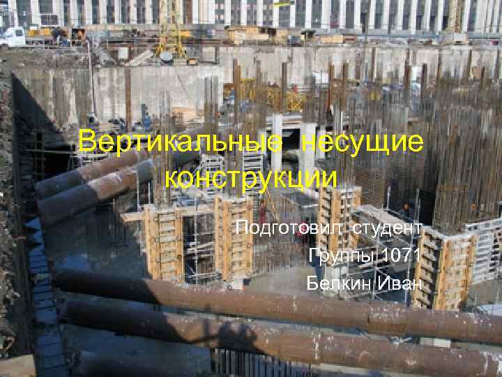 Вертикальные несущие конструкции Подготовил студент Группы 1071 Белкин Иван 
