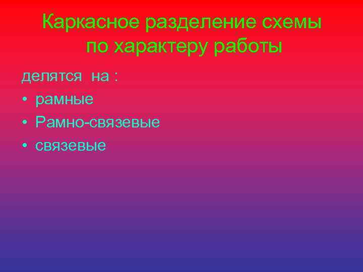 Каркасное разделение схемы по характеру работы делятся на : • рамные • Рамно-связевые •