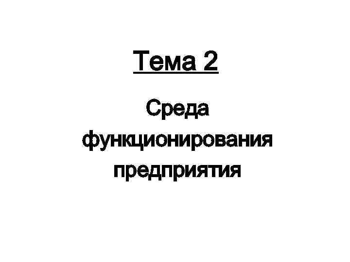 Тема 2 Среда функционирования предприятия 