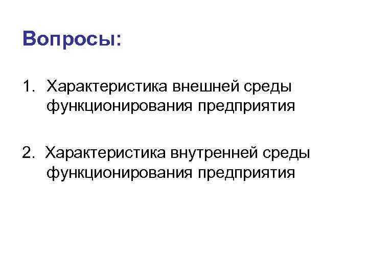 Вопросы: 1. Характеристика внешней среды функционирования предприятия 2. Характеристика внутренней среды функционирования предприятия 