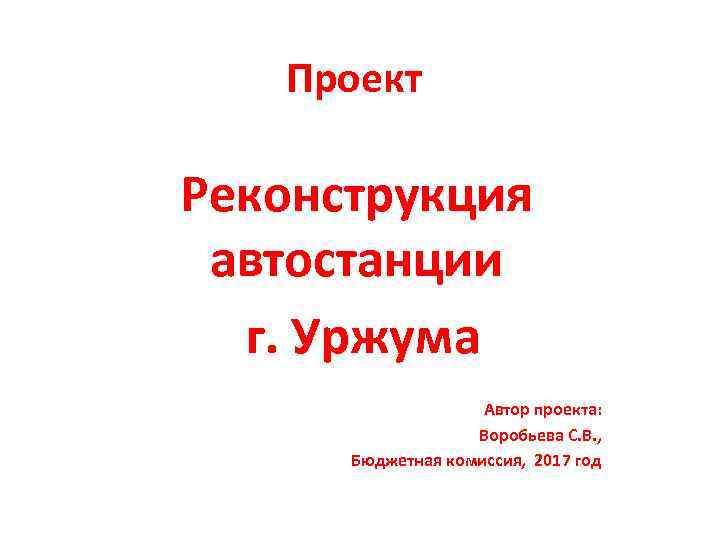 Проект Реконструкция автостанции г. Уржума Автор проекта: Воробьева С. В. , Бюджетная комиссия, 2017