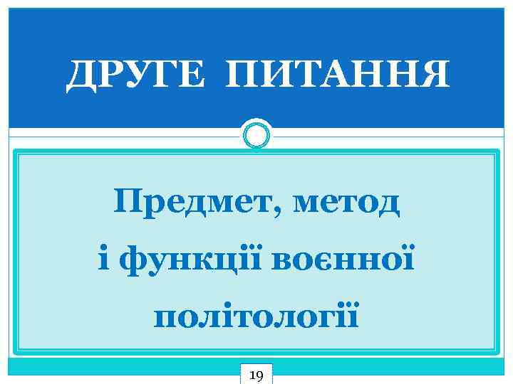 ДРУГЕ ПИТАННЯ Предмет, метод і функції воєнної політології 19 