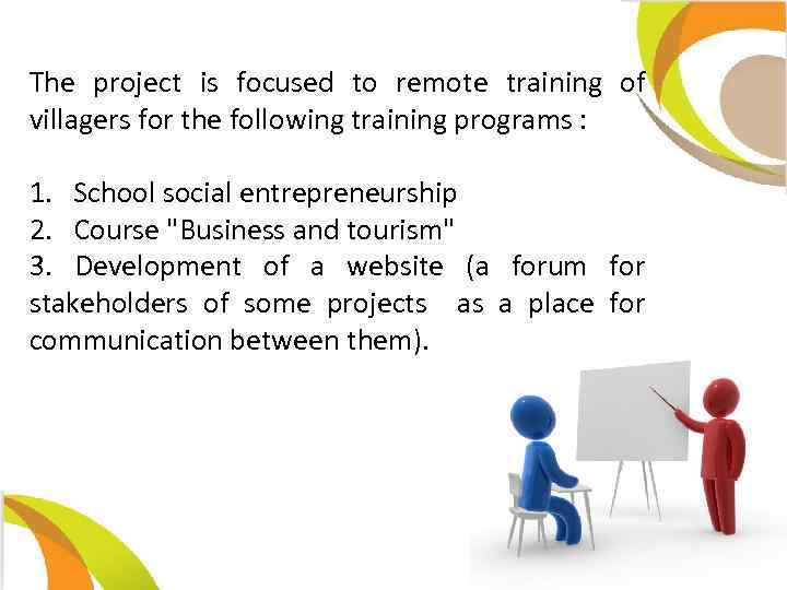 The project is focused to remote training of villagers for the following training programs