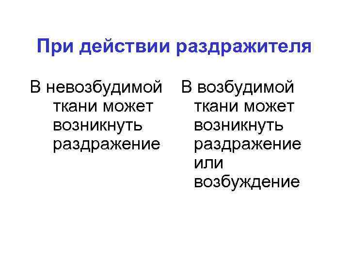 При действии раздражителя В невозбудимой В возбудимой ткани может возникнуть раздражение или возбуждение 