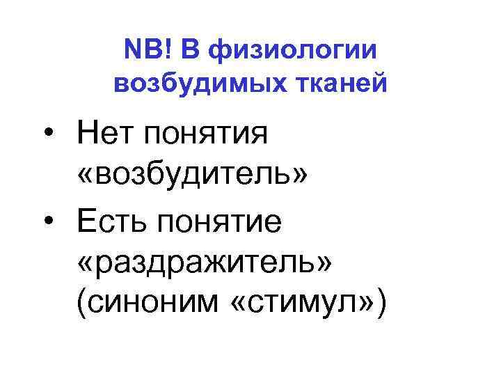 NB! В физиологии возбудимых тканей • Нет понятия «возбудитель» • Есть понятие «раздражитель» (синоним