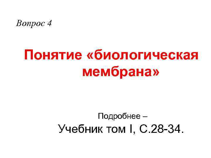 Вопрос 4 Понятие «биологическая мембрана» Подробнее – Учебник том I, С. 28 -34. 