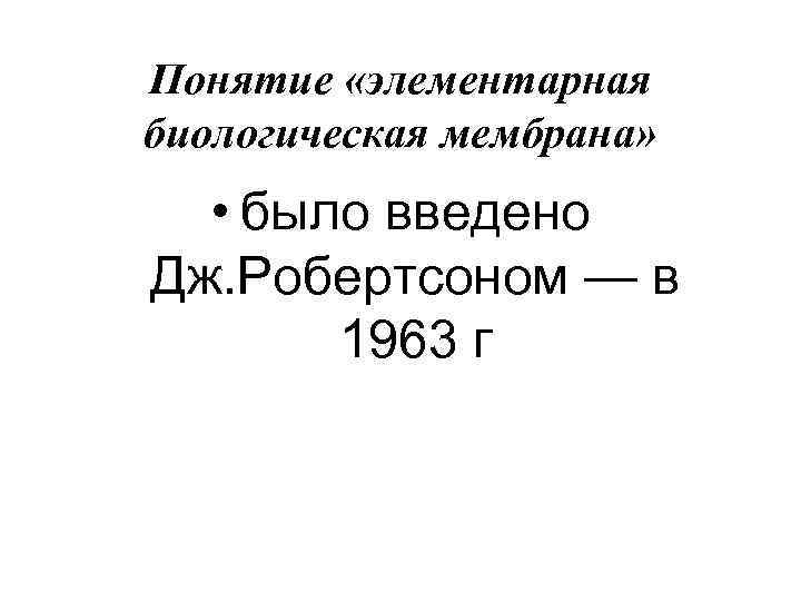 Понятие «элементарная биологическая мембрана» • было введено Дж. Робертсоном — в 1963 г 