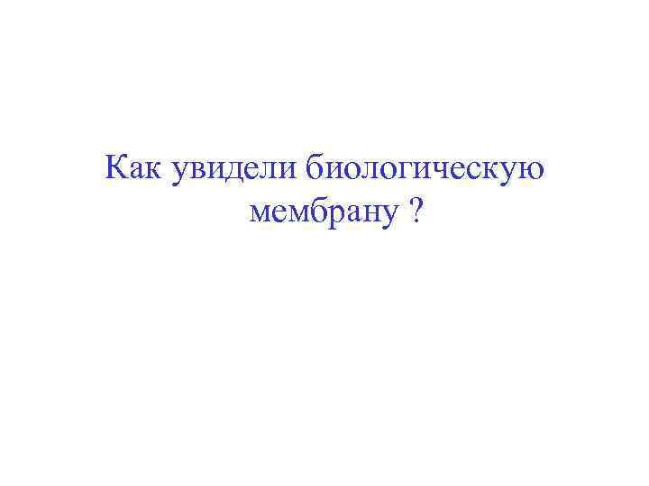 Как увидели биологическую мембрану ? 