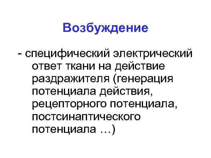 Возбуждение - специфический электрический ответ ткани на действие раздражителя (генерация потенциала действия, рецепторного потенциала,