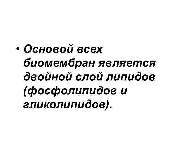  • Основой всех биомембран является двойной слой липидов (фосфолипидов и гликолипидов). 