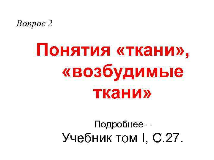 Вопрос 2 Понятия «ткани» , «возбудимые ткани» Подробнее – Учебник том I, С. 27.