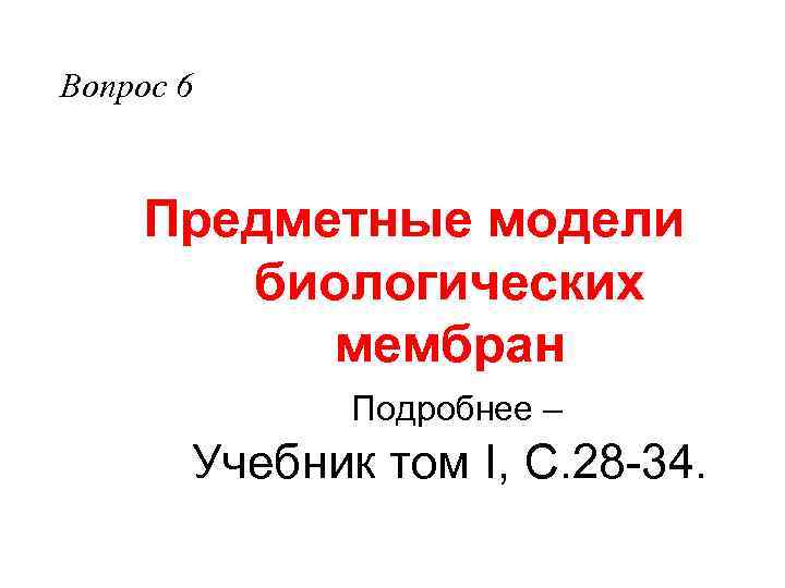 Вопрос 6 Предметные модели биологических мембран Подробнее – Учебник том I, С. 28 -34.