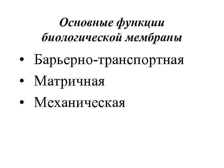 Основные функции биологической мембраны • Барьерно-транспортная • Матричная • Механическая 