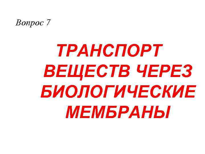 Вопрос 7 ТРАНСПОРТ ВЕЩЕСТВ ЧЕРЕЗ БИОЛОГИЧЕСКИЕ МЕМБРАНЫ 