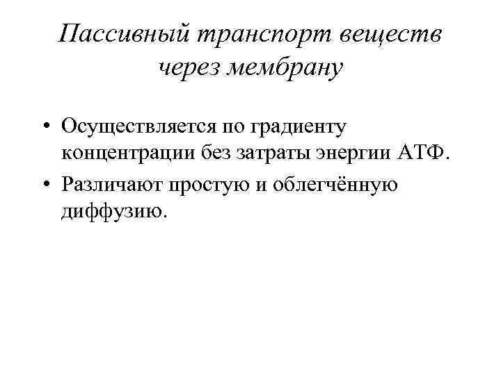 Пассивный транспорт веществ через мембрану • Осуществляется по градиенту концентрации без затраты энергии АТФ.