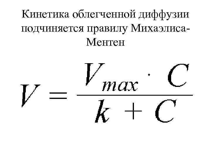 Кинетика облегченной диффузии подчиняется правилу Михаэлиса. Ментен 