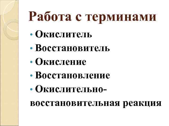 Работа с терминами • Окислитель • Восстановитель • Окисление • Восстановление • Окислительно- восстановительная