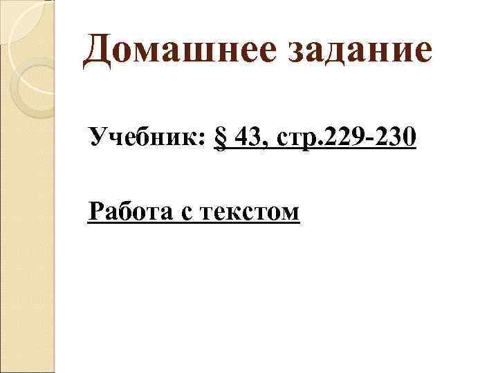 Домашнее задание Учебник: § 43, стр. 229 -230 Работа с текстом 