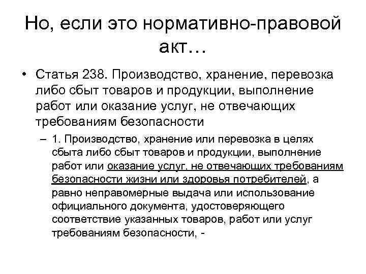 Но, если это нормативно-правовой акт… • Статья 238. Производство, хранение, перевозка либо сбыт товаров