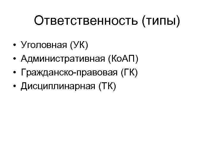 Ответственность (типы) • • Уголовная (УК) Административная (Ко. АП) Гражданско-правовая (ГК) Дисциплинарная (ТК) 