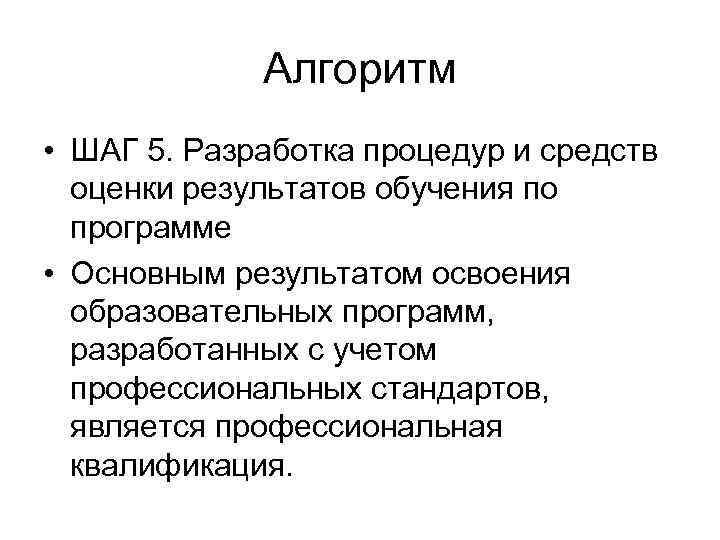 Алгоритм • ШАГ 5. Разработка процедур и средств оценки результатов обучения по программе •