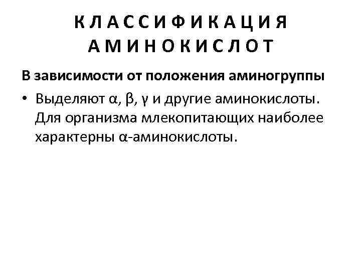 КЛАССИФИКАЦИЯ АМИНОКИСЛОТ В зависимости от положения аминогруппы • Выделяют α, β, γ и другие