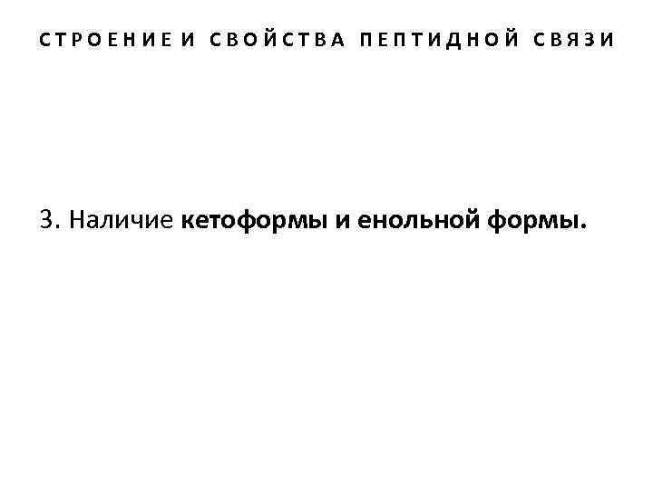 СТРОЕНИЕ И СВОЙСТВА ПЕПТИДНОЙ СВЯЗИ 3. Наличие кетоформы и енольной формы. 