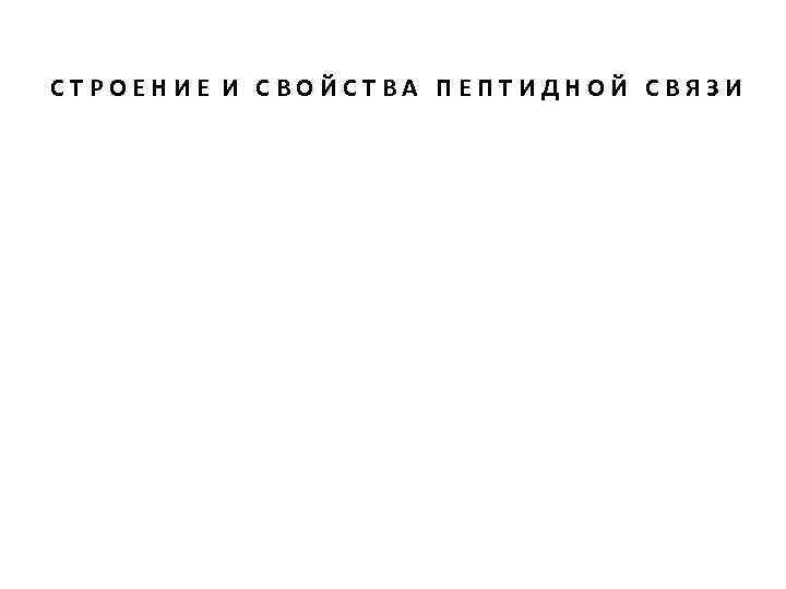 СТРОЕНИЕ И СВОЙСТВА ПЕПТИДНОЙ СВЯЗИ 