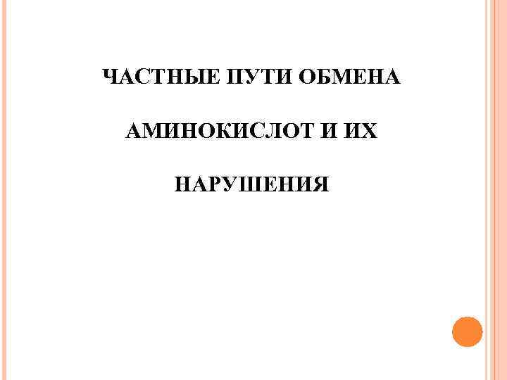 ЧАСТНЫЕ ПУТИ ОБМЕНА АМИНОКИСЛОТ И ИХ НАРУШЕНИЯ 