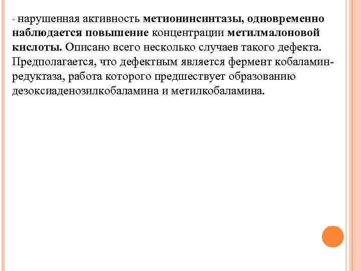 - нарушенная активность метионинсинтазы, одновременно наблюдается повышение концентрации метилмалоновой кислоты. Описано всего несколько случаев