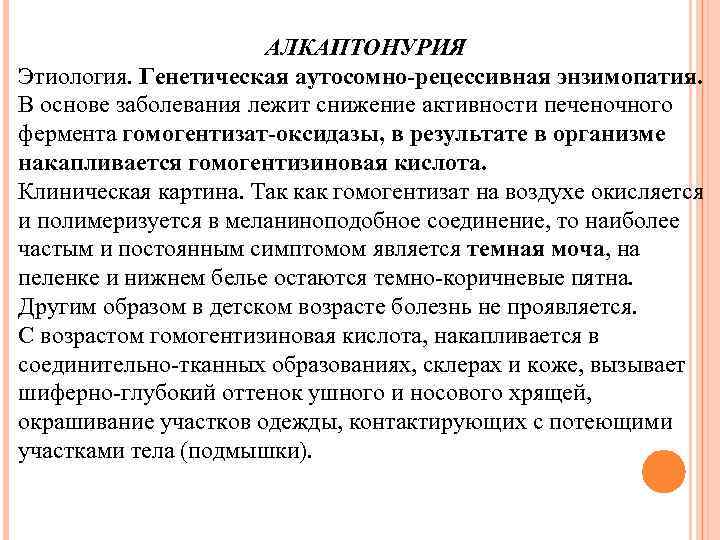 АЛКАПТОНУРИЯ Этиология. Генетическая аутосомно-рецессивная энзимопатия. В основе заболевания лежит снижение активности печеночного фермента гомогентизат-оксидазы,