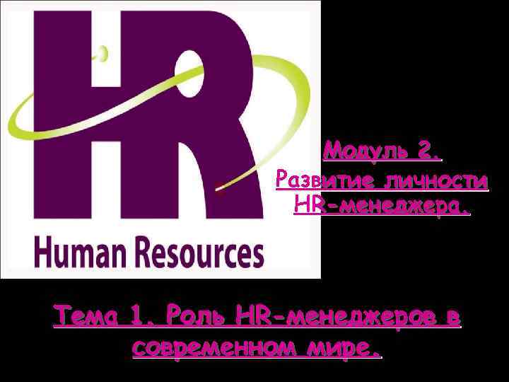Модуль 2. Развитие личности HR-менеджера. Тема 1. Роль HR-менеджеров в современном мире. 