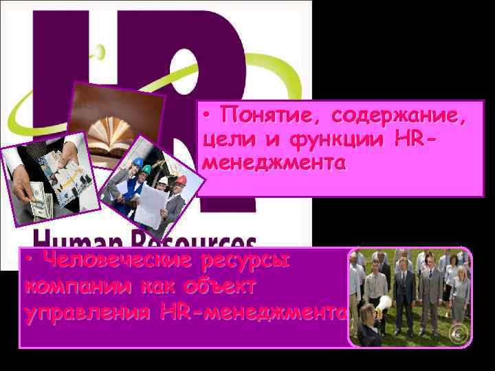  • Понятие, содержание, цели и функции HRменеджмента • Человеческие ресурсы компании как объект